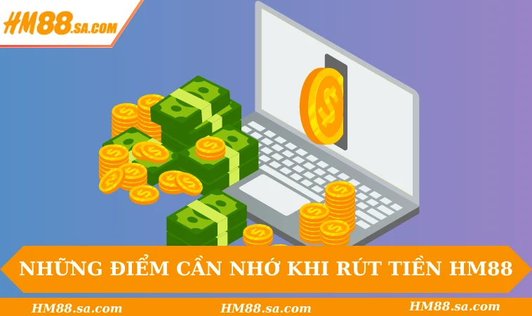 Những điểm cần nhớ khi rút tiền HM88