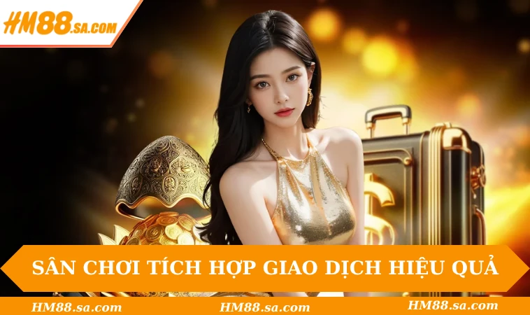 Sân chơi tích hợp giao dịch cực hiệu quả